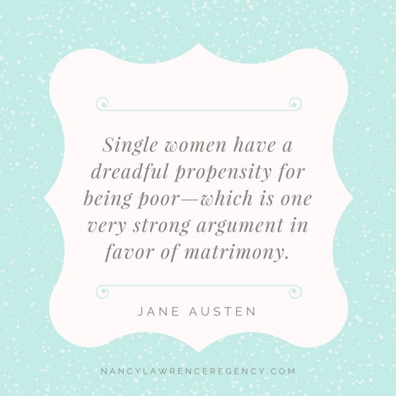 Single women have a dreadful propensity for being poor - which is one very strong argument in favor of matrimony. Jane Austen.